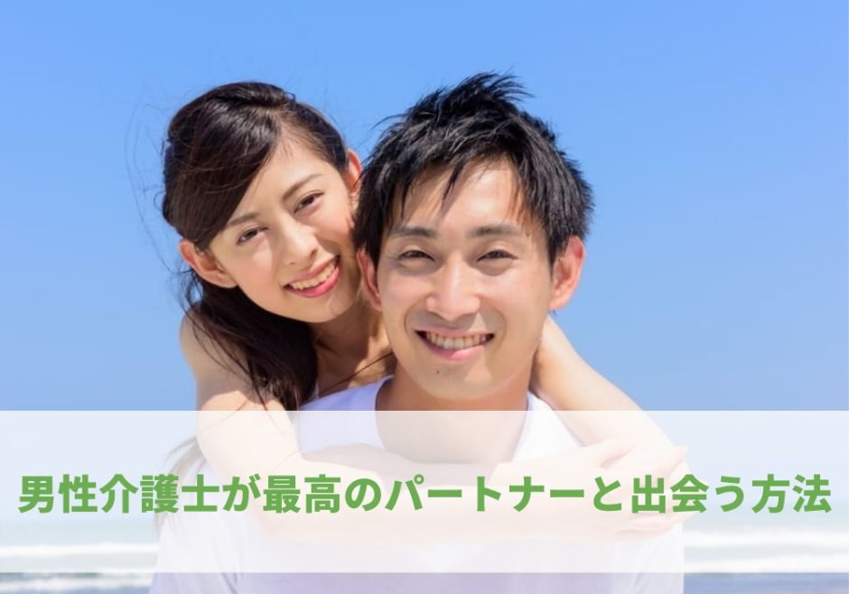 恋愛 結婚できる 男性介護職員へのおすすめの出会い方 幸せに生きる介護士の歩き方